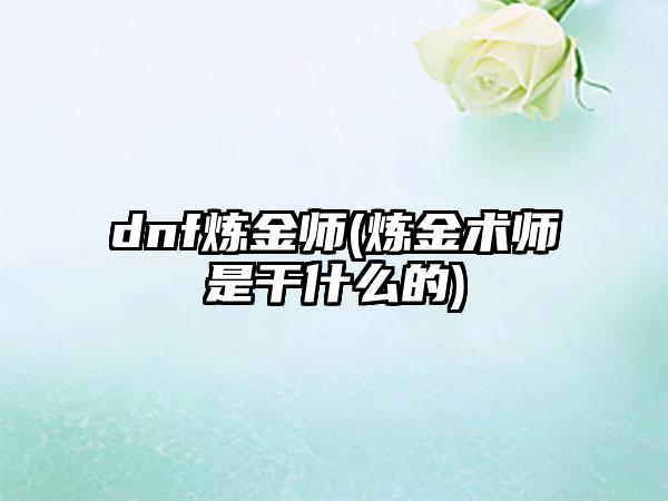 dnf炼金师(炼金术师是干什么的)