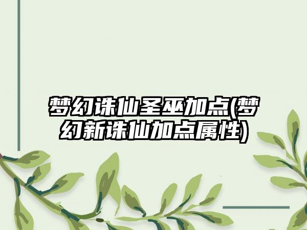 梦幻诛仙圣巫加点(梦幻新诛仙加点属性)