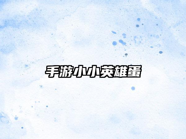 手游小小英雄蛋