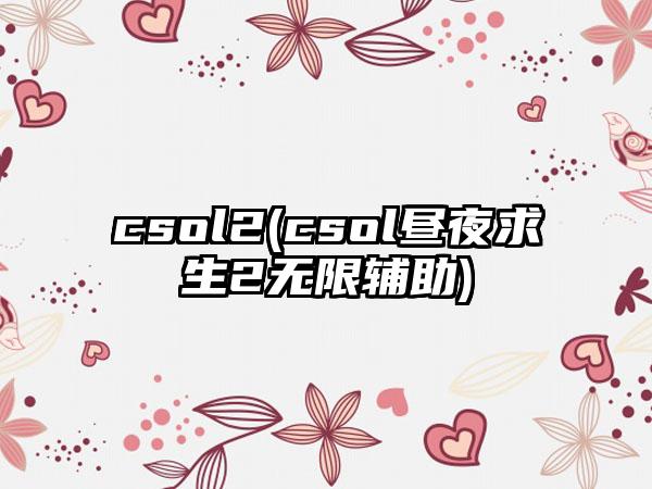 csol2(csol昼夜求生2无限辅助)