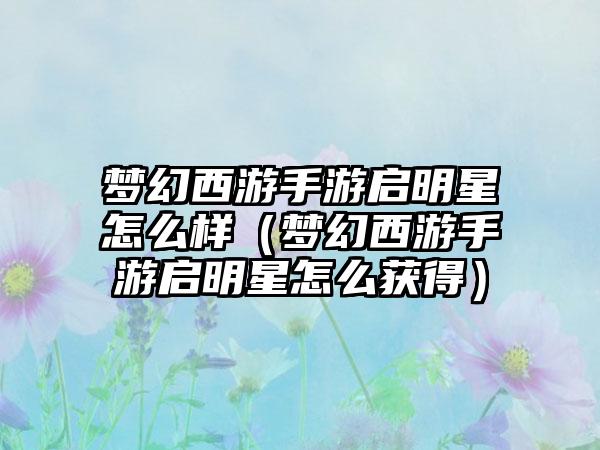 梦幻西游手游启明星怎么样（梦幻西游手游启明星怎么获得）
