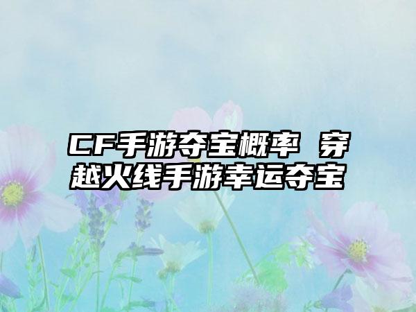 CF手游夺宝概率 穿越火线手游幸运夺宝