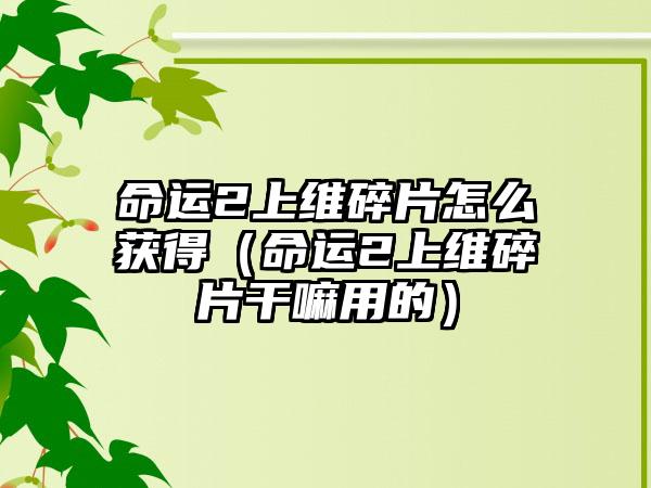 命运2上维碎片怎么获得（命运2上维碎片干嘛用的）