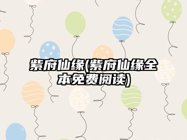 紫府仙缘(紫府仙缘全本免费阅读)