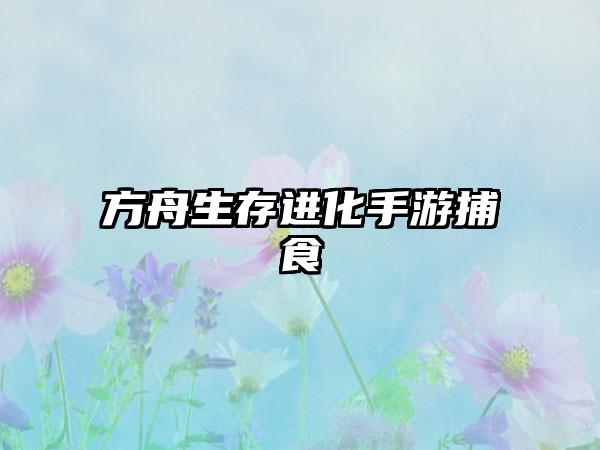 方舟生存进化手游捕食