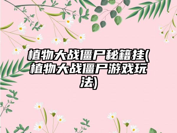 植物大战僵尸秘籍挂(植物大战僵尸游戏玩法)