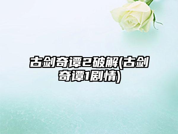 古剑奇谭2破解(古剑奇谭1剧情)