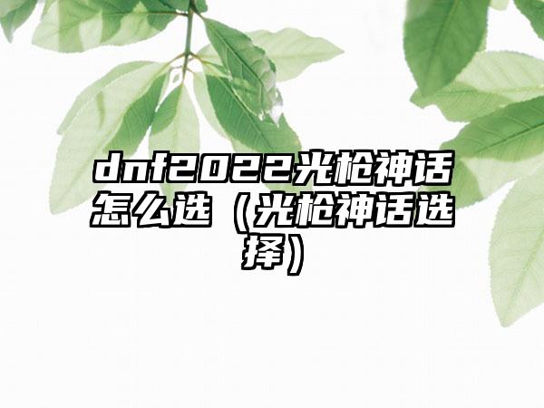 dnf2022光枪神话怎么选（光枪神话选择）