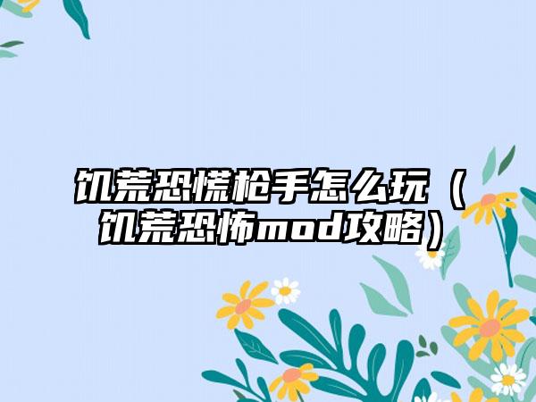 饥荒恐慌枪手怎么玩（饥荒恐怖mod攻略）