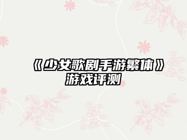《少女歌剧手游繁体》游戏评测