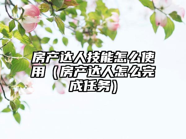 房产达人技能怎么使用（房产达人怎么完成任务）