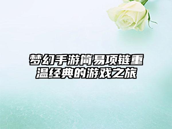 梦幻手游简易项链重温经典的游戏之旅