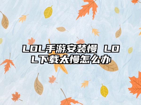 LOL手游安装慢 LOL下载太慢怎么办