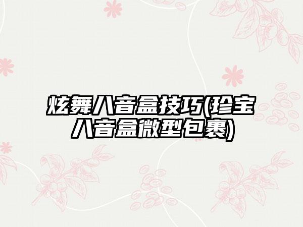 炫舞八音盒技巧(珍宝八音盒微型包裹)