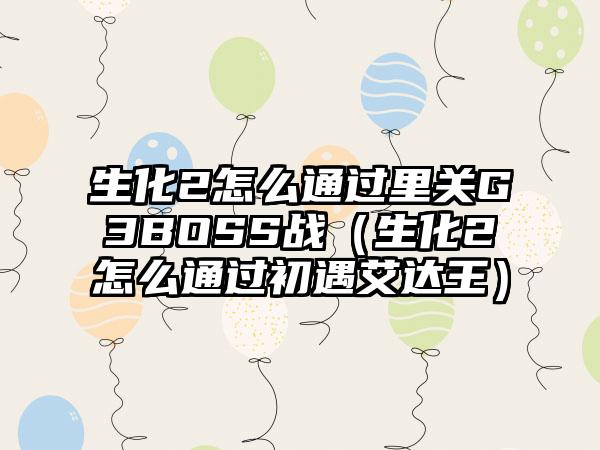 生化2怎么通过里关G3BOSS战（生化2怎么通过初遇艾达王）