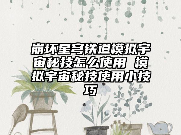 崩坏星穹铁道模拟宇宙秘技怎么使用 模拟宇宙秘技使用小技巧