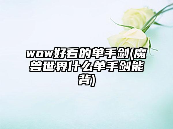 wow好看的单手剑(魔兽世界什么单手剑能背)