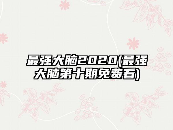 最强大脑2020(最强大脑第十期免费看)