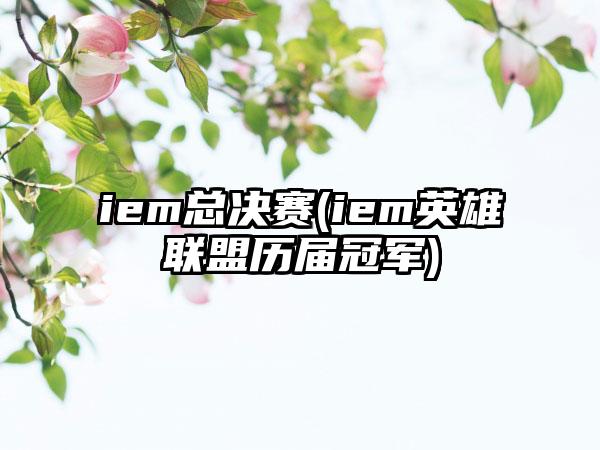 iem总决赛(iem英雄联盟历届冠军)