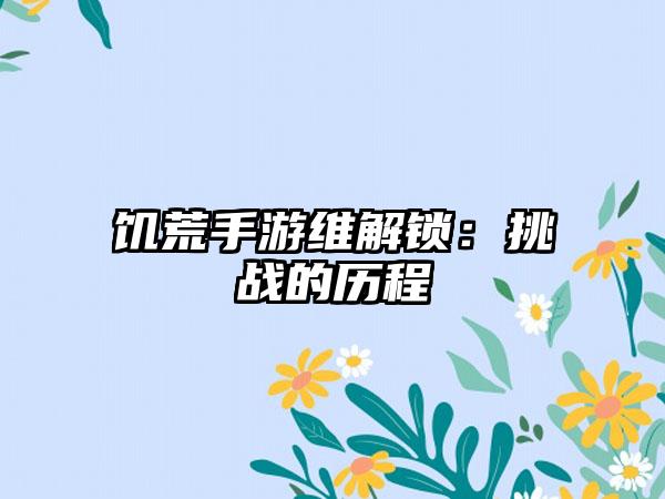 饥荒手游维解锁：挑战的历程