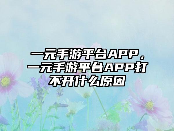 一元手游平台APP，一元手游平台APP打不开什么原因