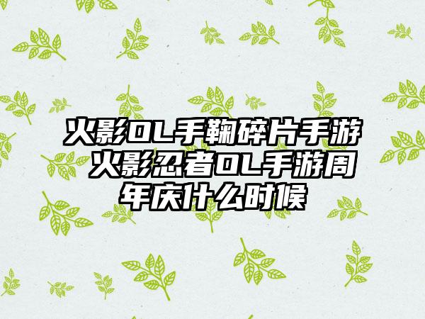 火影OL手鞠碎片手游 火影忍者OL手游周年庆什么时候