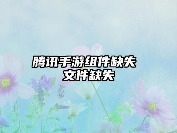 腾讯手游组件缺失 文件缺失