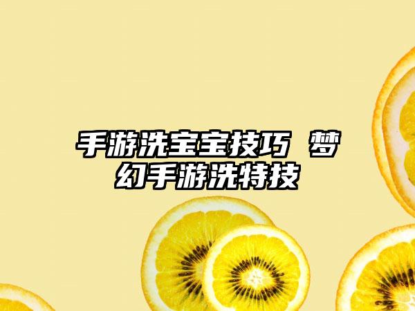 手游洗宝宝技巧 梦幻手游洗特技