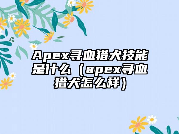 Apex寻血猎犬技能是什么（apex寻血猎犬怎么样）