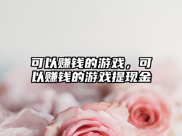 可以赚钱的游戏，可以赚钱的游戏提现金