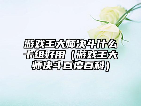 游戏王大师决斗什么卡组好用（游戏王大师决斗百度百科）