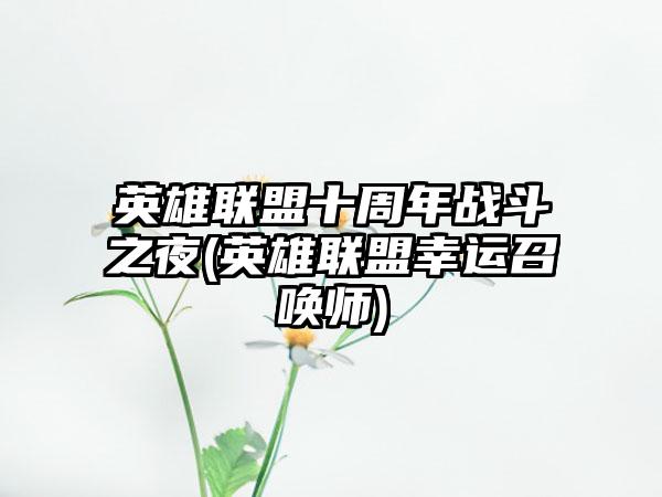 英雄联盟十周年战斗之夜(英雄联盟幸运召唤师)
