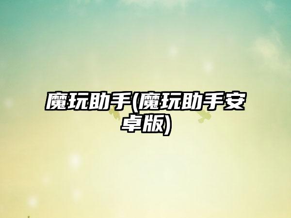 魔玩助手(魔玩助手安卓版)