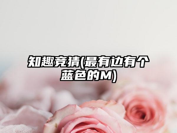 知趣竞猜(最有边有个蓝色的M)