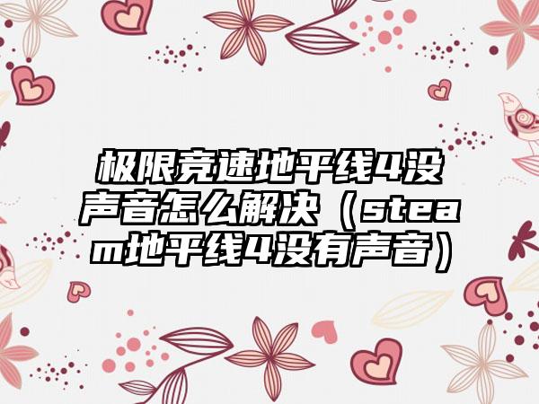 极限竞速地平线4没声音怎么解决（steam地平线4没有声音）