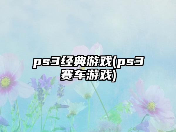 ps3经典游戏(ps3赛车游戏)