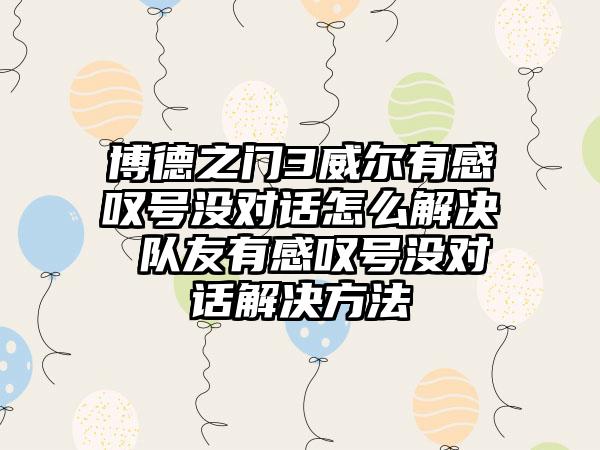 博德之门3威尔有感叹号没对话怎么解决 队友有感叹号没对话解决方法