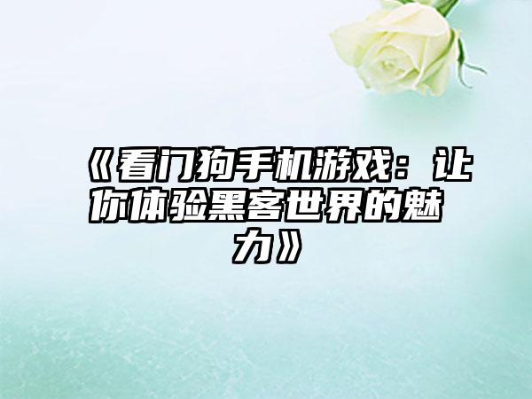 《看门狗手机游戏：让你体验黑客世界的魅力》