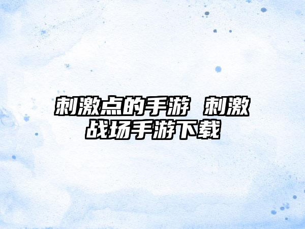 刺激点的手游 刺激战场手游下载