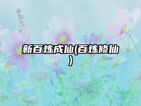新百炼成仙(百炼修仙)