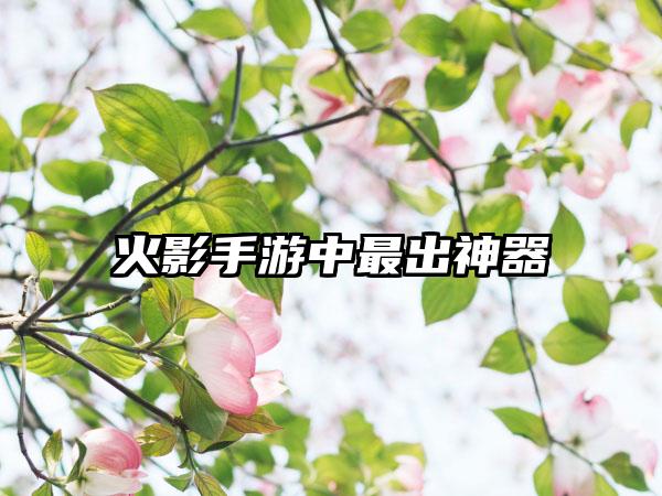 火影手游中最出神器
