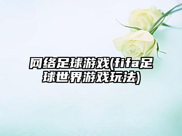 网络足球游戏(fifa足球世界游戏玩法)