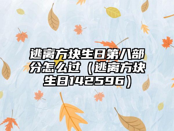 逃离方块生日第八部分怎么过（逃离方块生日142596）