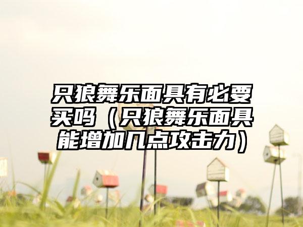 只狼舞乐面具有必要买吗（只狼舞乐面具能增加几点攻击力）