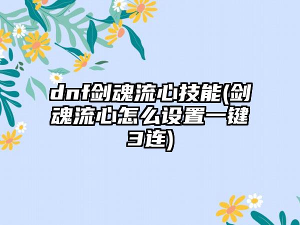 dnf剑魂流心技能(剑魂流心怎么设置一键3连)
