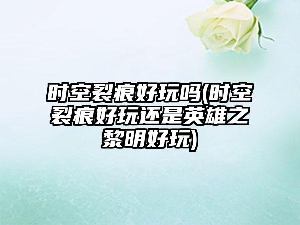 时空裂痕好玩吗(时空裂痕好玩还是英雄之黎明好玩)