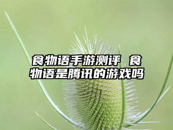 食物语手游测评 食物语是腾讯的游戏吗