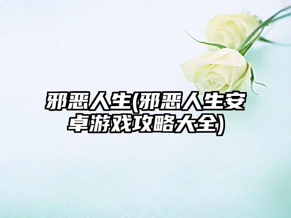 邪恶人生(邪恶人生安卓游戏攻略大全)