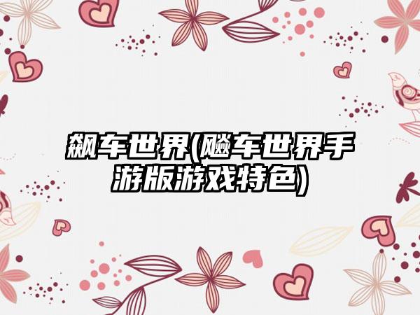 飙车世界(飚车世界手游版游戏特色)