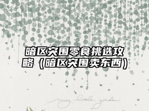 暗区突围零食挑选攻略（暗区突围卖东西）